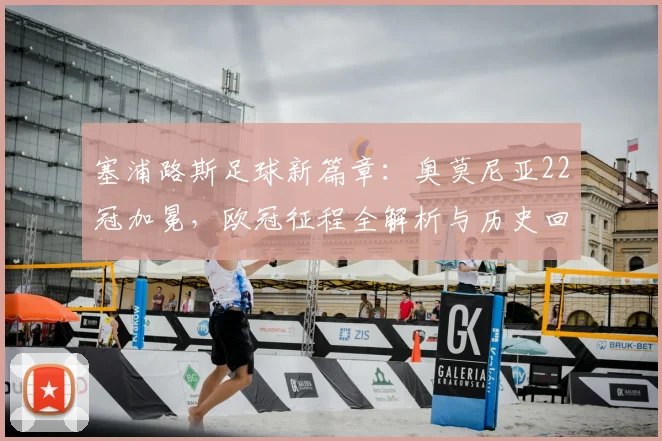 塞浦路斯足球新篇章：奥莫尼亚22冠加冕，欧冠征程全解析与历史回顾