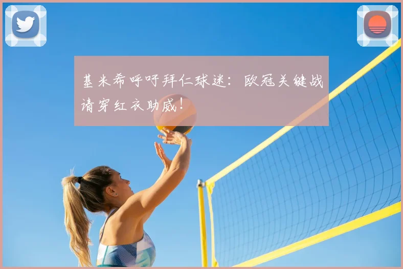 基米希呼吁拜仁球迷:欧冠关键战请穿红衣助威!