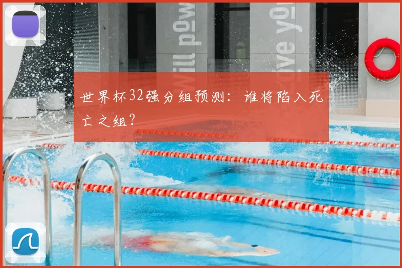 世界杯32强分组预测:谁将陷入死亡之组?