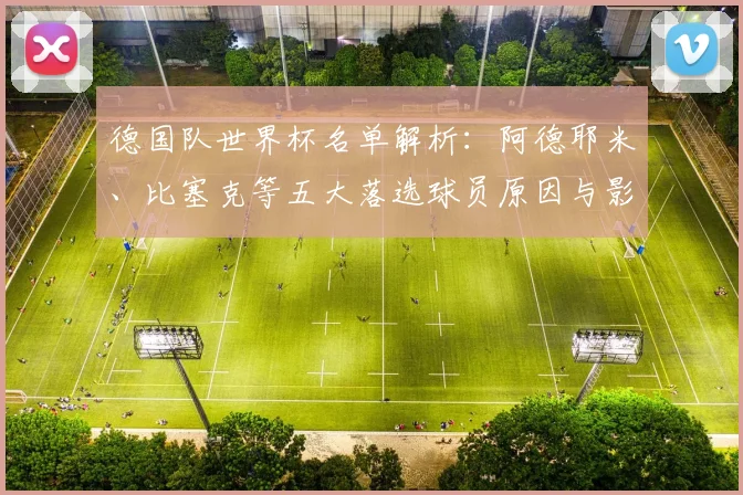 德国队世界杯名单解析：阿德耶米、比塞克等五大落选球员原因与影响