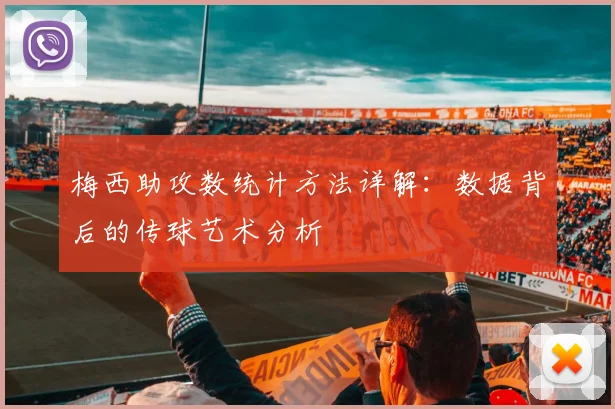 梅西助攻数统计方法详解：数据背后的传球艺术分析