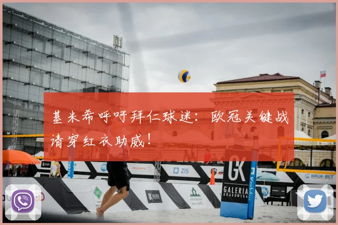 基米希呼吁拜仁球迷：欧冠关键战请穿红衣助威！