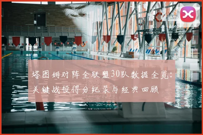 塔图姆对阵全联盟30队数据全览：关键战役得分纪录与经典回顾