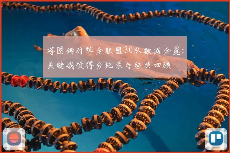 塔图姆对阵全联盟30队数据全览:关键战役得分纪录与经典回顾