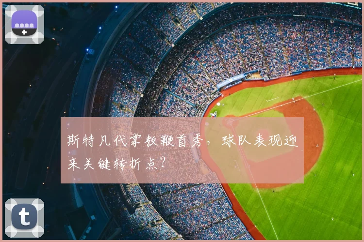 斯特凡代掌教鞭首秀，球队表现迎来关键转折点？